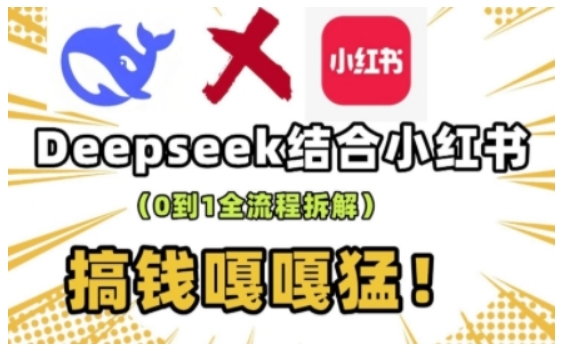 deepseek+小红书打造流量生产线实操课，0到1全流程拆解，搞钱嘎嘎猛-纵横项目网
