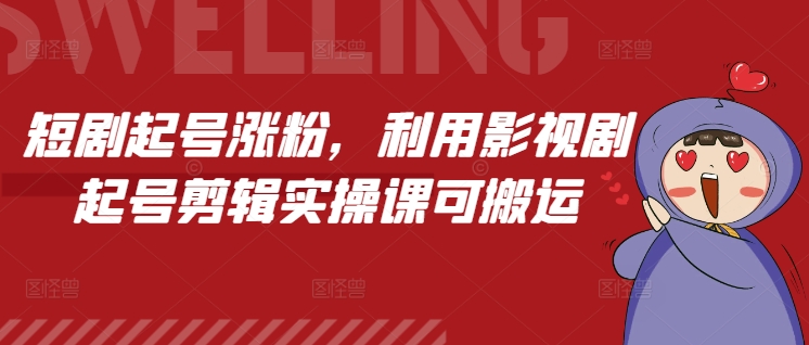 短剧起号涨粉，利用影视剧起号剪辑实操课可搬运-纵横项目网