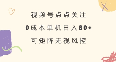 视频号点点关注，0成本单号80+，可矩阵，绿色正规，长期稳定【揭秘】-纵横项目网
