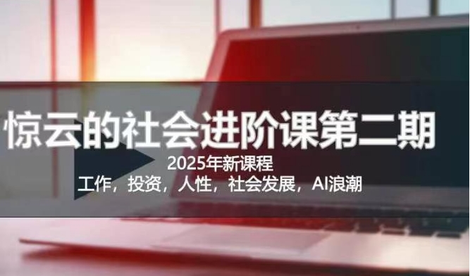 2025惊云社会进阶课(全新课程)，如果你要让自己的人生变清晰化社会化的话 这是我必推的一门课-纵横项目网