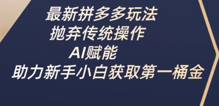 最新拼多多玩法，抛弃传统操作，AI赋能，助力新手小白获取第一桶金-纵横项目网