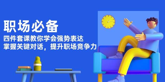 职场必备，四件套课教你学会强势表达，掌握关键对话，提升职场竞争力-纵横项目网