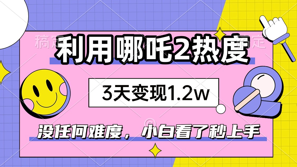 如何利用哪吒2爆火，3天赚1.2W，没有任何难度，小白看了秒学会，抓紧时…-纵横项目网