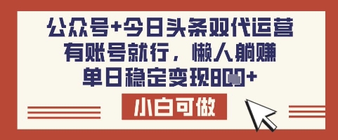 公众号+今日头条双代运营，有账号就行，单日稳定变现8张【揭秘】-纵横项目网