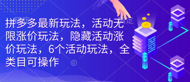 拼多多最新玩法，活动无限涨价玩法，隐藏活动涨价玩法，6个活动玩法，全类目可操作-纵横项目网
