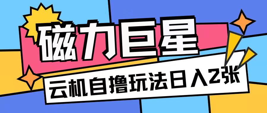 磁力巨星，无脑撸收益玩法无需手机云机操作可矩阵放大单日收入200+【揭秘】-纵横项目网