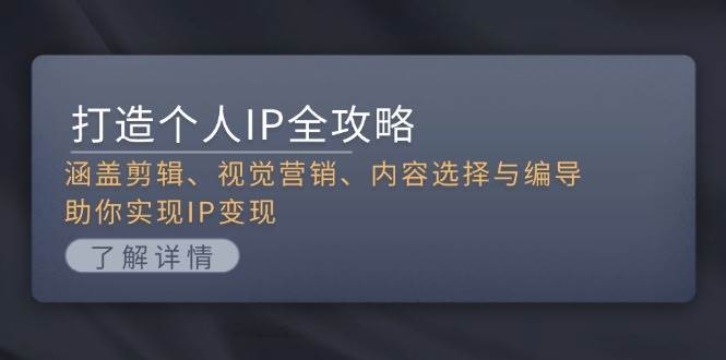 打造个人IP全攻略：涵盖剪辑、视觉营销、内容选择与编导，助你实现IP变现-纵横项目网