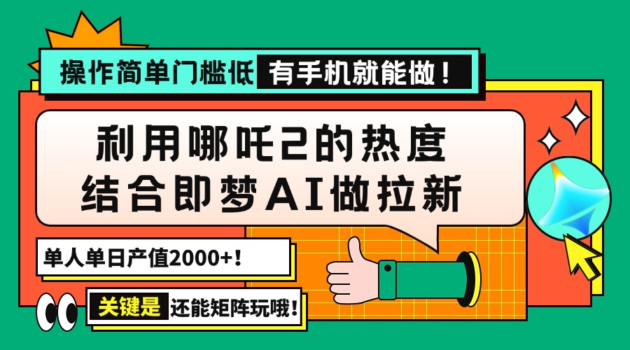 用哪吒2热度结合即梦AI做拉新，单日产值2000+，操作简单门槛低，有手机…-纵横项目网