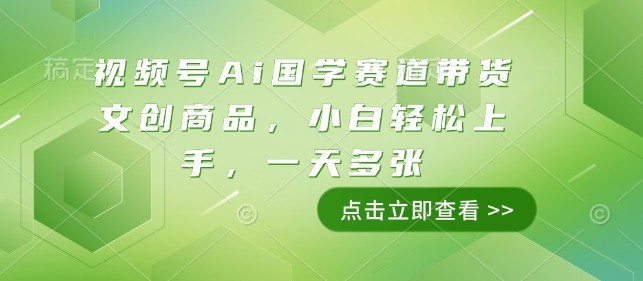 视频号Ai国学赛道带货文创商品，小白轻松上手，一天多张-纵横项目网