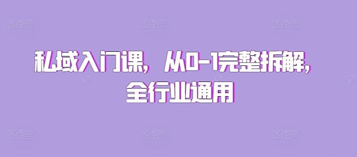 私域入门课，从0-1完整拆解，全行业通用-纵横项目网