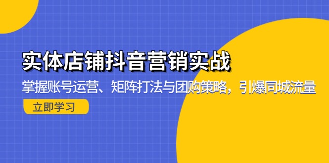 实体店铺抖音营销实战：掌握账号运营、矩阵打法与团购策略，引爆同城流量-纵横项目网