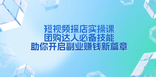 短视频探店实操课，团购达人必备技能，助你开启副业赚钱新篇章-纵横项目网