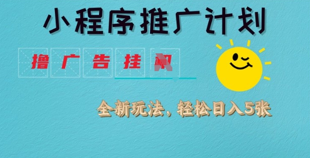 小程序推广计划，撸广告挂JI全新玩法，轻松日均四张【揭秘】-纵横项目网