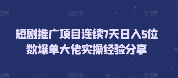 短剧推广项目连续7天日入5位数爆单大佬实操经验分享-纵横项目网