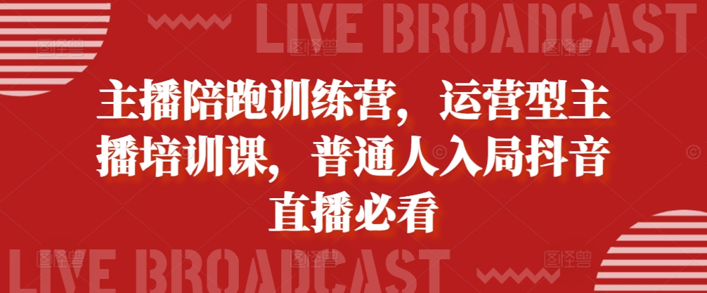 主播陪跑训练营，运营型主播培训课，普通人入局抖音直播必看-纵横项目网