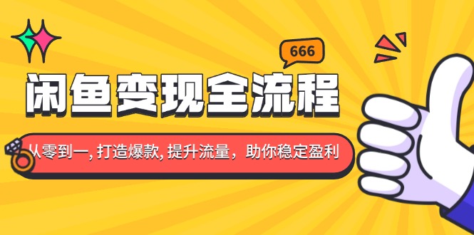 闲鱼变现全流程：你从零到一, 打造爆款, 提升流量，助你稳定盈利-纵横项目网