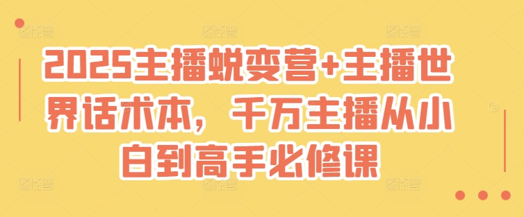 2025主播蜕变营+主播世界话术本，千万主播从小白到高手必修课-纵横项目网