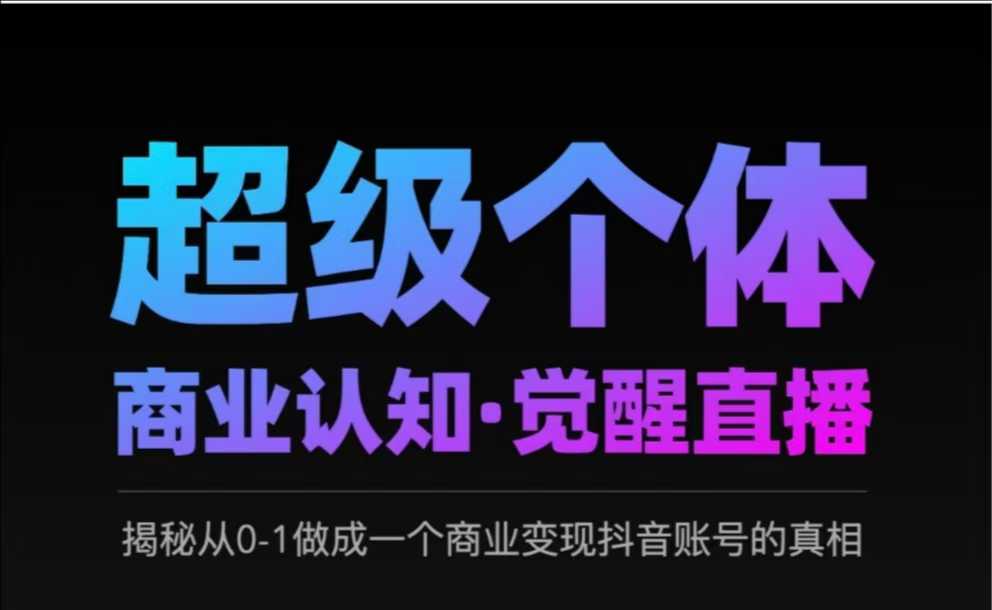 2025超级个体商业认知·觉醒直播，揭秘从0-1做成一个商业变现抖音账号的真相-纵横项目网