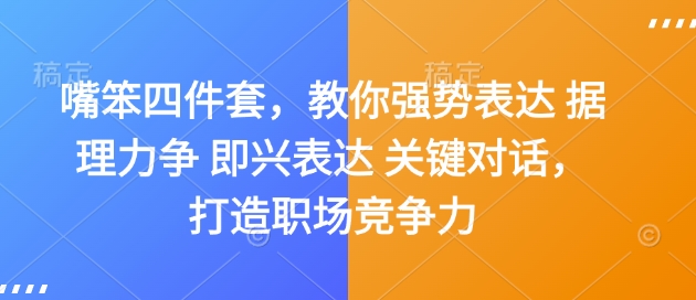 嘴笨四件套，教你强势表达 据理力争 即兴表达 关键对话，打造职场竞争力-纵横项目网