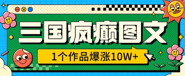 三国疯癫图文，1个作品爆涨10W+，3分钟教会你，趁着风口无脑冲(附详细教学)-纵横项目网