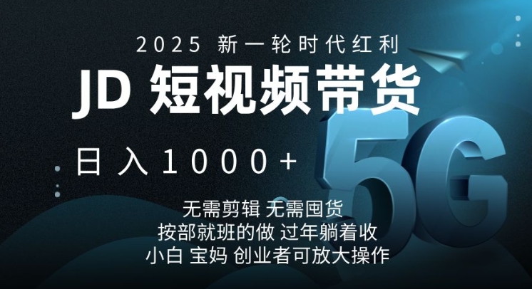 2025新一轮时代红利，JD短视频带货日入1k，无需剪辑，无需囤货，按部就班的做【揭秘】-纵横项目网