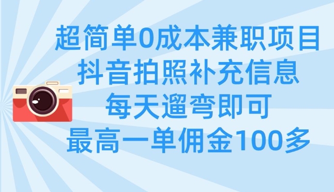 超简单0成本兼职项目，拍照补充信息，每天遛弯即可，最高一单佣金100多-纵横项目网