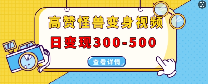 高赞怪兽变身视频制作，日变现300-500，多平台发布(抖音、视频号、小红书)-纵横项目网
