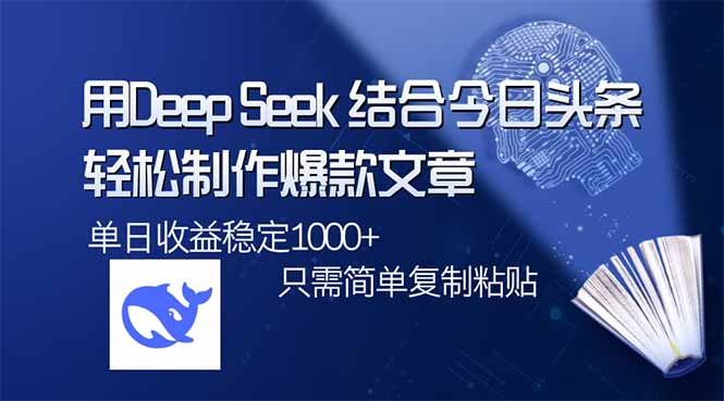 用DeepSeek结合今日头条，轻松制作爆款文章，单日稳定1000+，只需简单…-纵横项目网