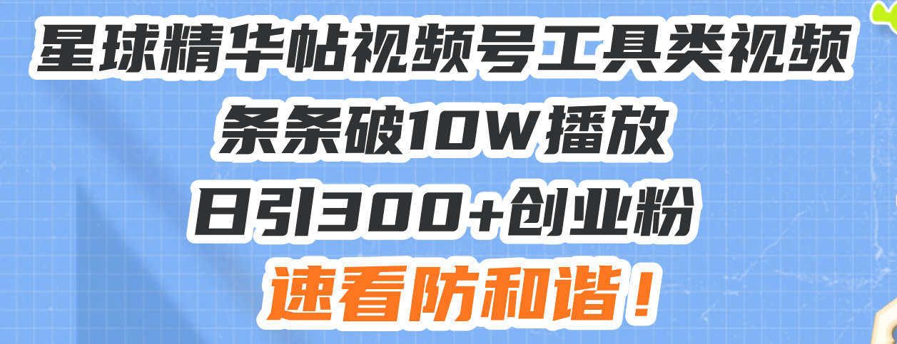 星球精华帖视频号工具类视频条条破10W播放日引300+创业粉，速看防和谐！-纵横项目网