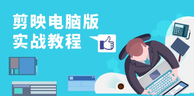 剪映电脑版实战教程，0基础打造短视频剪辑高手，详解功能、工具与实操案例-纵横项目网