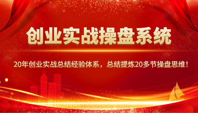 创业实战操盘系统，20年创业实战总结经验体系，总结提炼20多节操盘思维！-纵横项目网