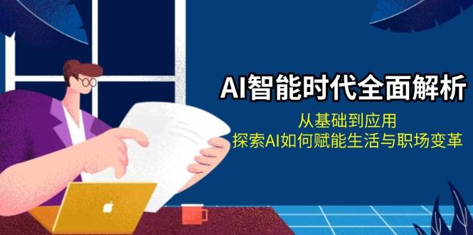 AI智能时代全面解析：从基础到应用，探索AI如何赋能生活与职场变革-纵横项目网