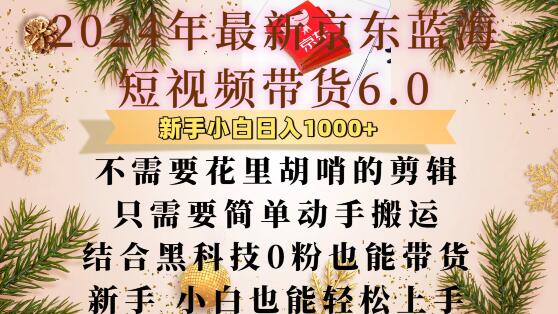 最新京东蓝海短视频带货6.0.不需要花里胡哨的剪辑只需要简单动手搬运结合黑科技0粉也能带货【揭秘】-纵横项目网