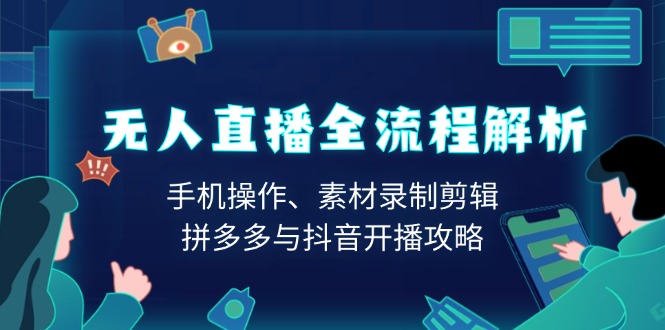 无人直播全流程解析：手机操作、素材录制剪辑、拼多多与抖音开播攻略-纵横项目网