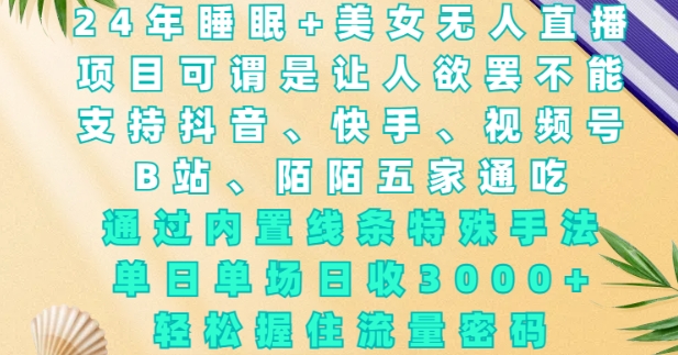2024年睡眠+美女无人直播，通过内置线条特殊手法，单场日收3k+，轻松握住流量密码【揭秘】-纵横项目网