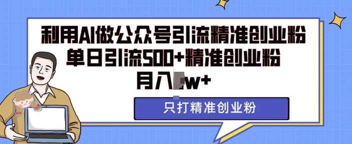 利用AI矩阵做公众号引流精准创业粉，单日引流500+精准创业粉，月入过w【揭秘】-纵横项目网