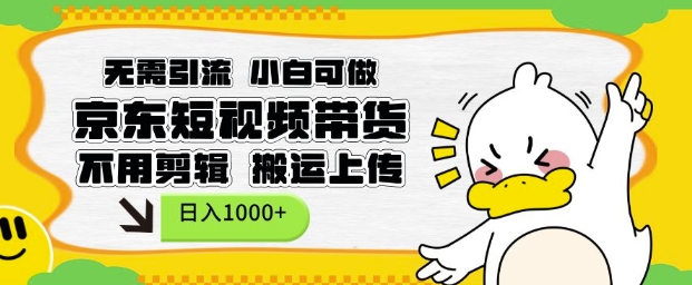 无需引流，小白可做，京东短现频带货，不用剪辑，搬运上传，日入1k【揭秘】-纵横项目网