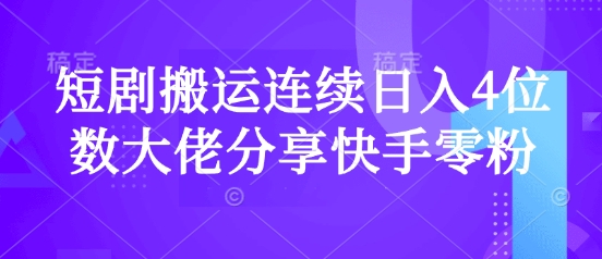 短剧搬运连续日入4位数大佬分享快手零粉爆单经验-纵横项目网