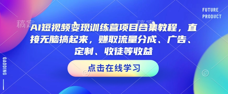 AI短视频变现训练营项目合集教程，直接无脑搞起来，赚取流量分成、广告、定制、收徒等收益-纵横项目网