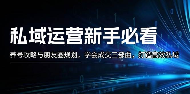 私域运营新手必看：养号攻略与朋友圈规划，学会成交三部曲，打造高效私域-纵横项目网