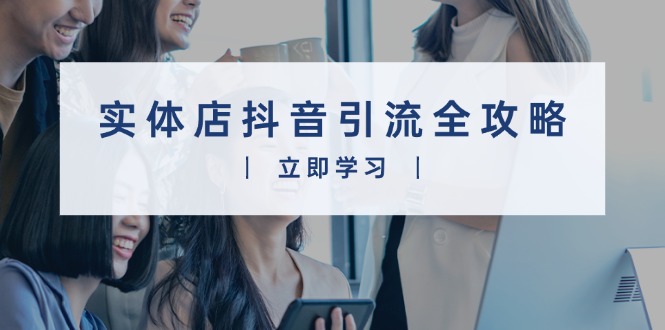 实体店抖音引流全攻略，从视频制作到直播变现，打造火爆生意-纵横项目网