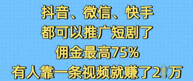 抖音微信快手都可以推广短剧了，佣金最高75%，有人靠一条视频就挣了2W-纵横项目网