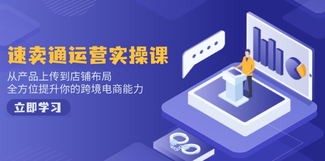 速卖通运营实操课，从产品上传到店铺布局，全方位提升你的跨境电商能力-纵横项目网