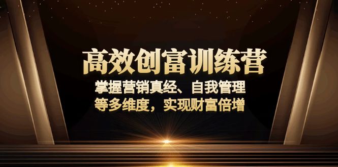 高效创富训练营：掌握营销真经、自我管理等多维度，实现财富倍增-纵横项目网