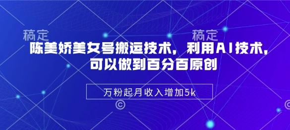 陈美娇美女号搬运技术，利用AI技术，可以做到百分百原创，万粉起月收入增加5k-纵横项目网