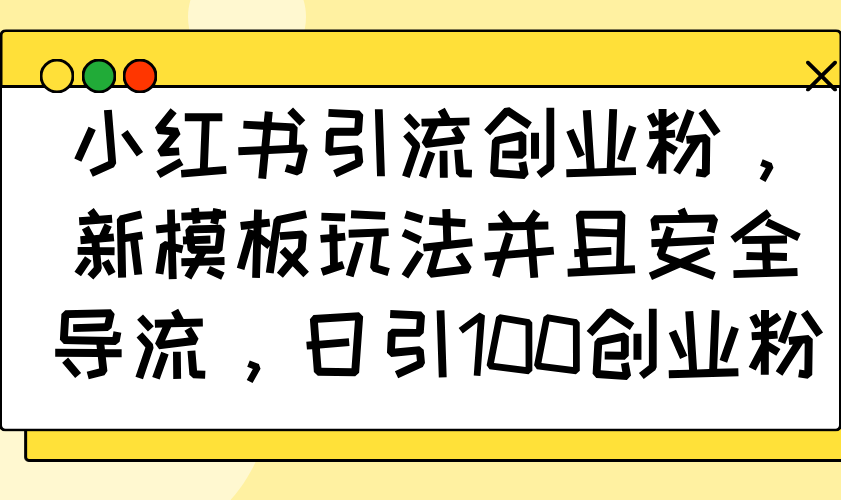 小红书引流创业粉，新模板玩法并且安全导流，日引100创业粉-纵横项目网