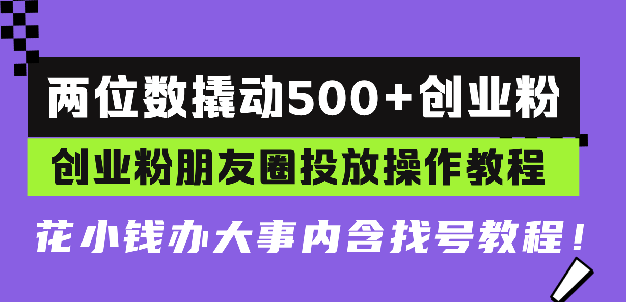 两位数撬动500+创业粉，创业粉朋友圈投放操作教程，花小钱办大事内含找…-纵横项目网