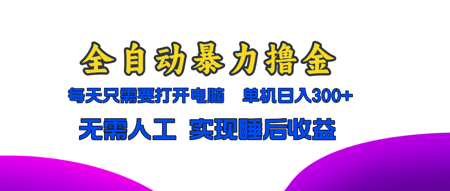 全自动暴力撸金，只需要打开电脑，单机日入300+无需人工，实现睡后收益-纵横项目网