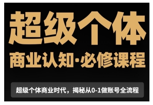 超级个体商业认知觉醒视频课，商业认知·必修课程揭秘从0-1账号全流程-纵横项目网