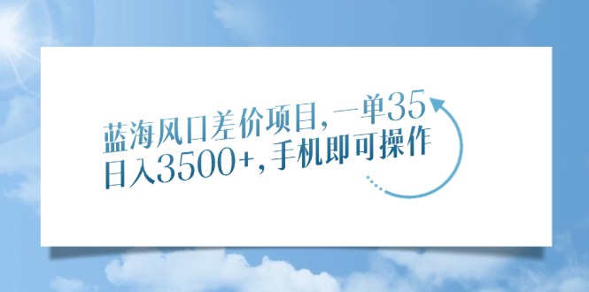 蓝海风口差价项目，一单35，日入3500+，手机即可操作-纵横项目网